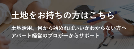 土地をお持ちの方はこちら。土地活用、何から始めればいいかわからない方へアパート経営のプロが一からサポート。