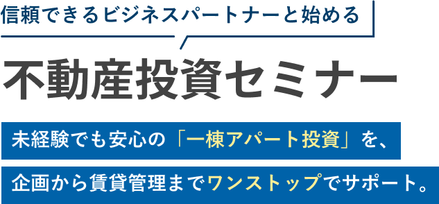不動産投資セミナー 未経験でも安心の「一棟アパート投資」を、企画から賃貸管理までワンストップでサポート。