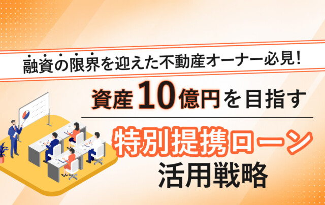 融資の限界を迎えた不動産オーナー必見！“資産10億円”を目指す!「特別提携ローン」活用戦略