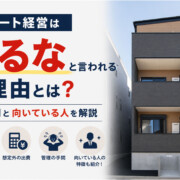 アパート経営はするなと言われる理由とは？失敗例と向いている人を解説