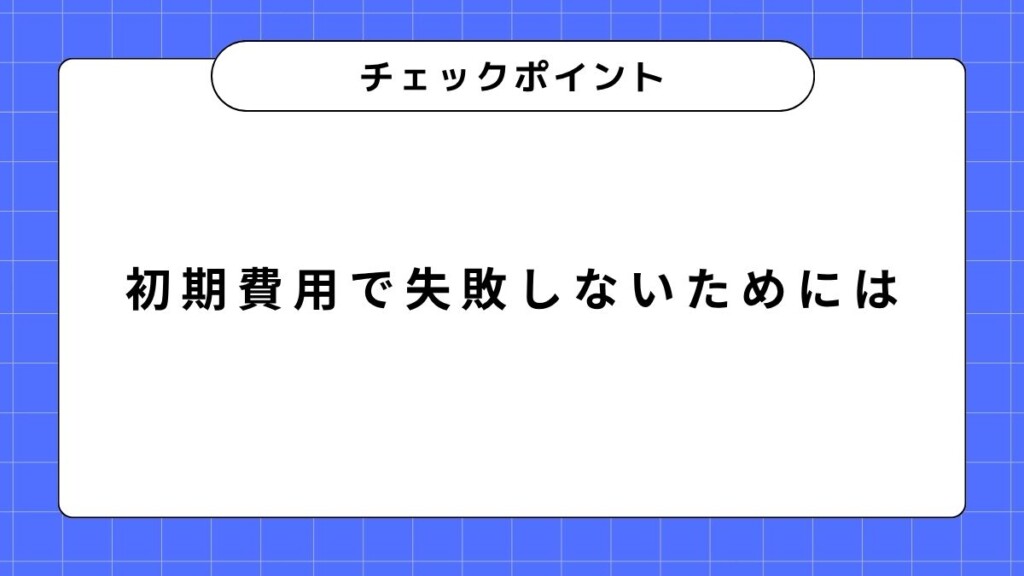 初期費用で失敗しないためのチェックポイント