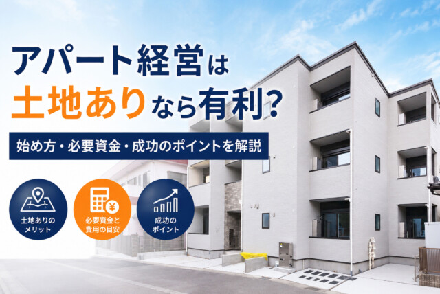 アパート経営は土地ありなら有利？始め方・必要資金・成功のポイントを解説